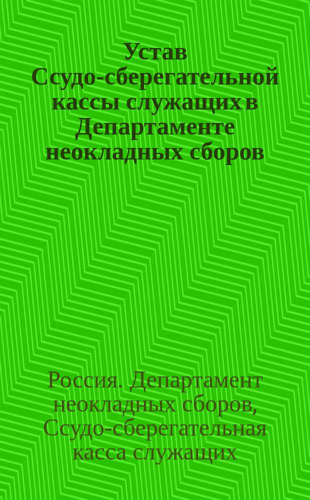 Устав Ссудо-сберегательной кассы служащих в Департаменте неокладных сборов : Утв. 19 дек. 1872 г.