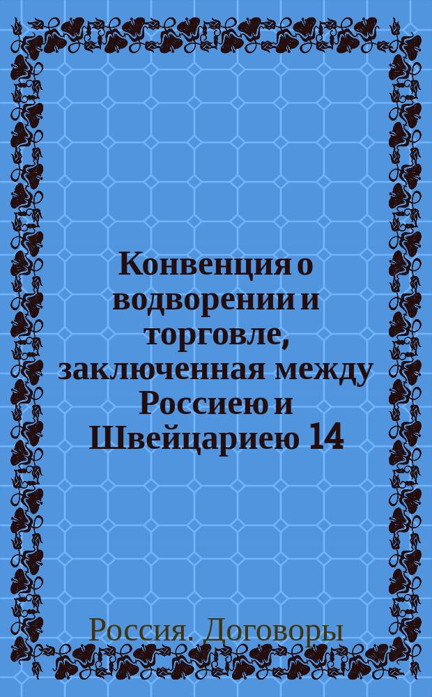 Конвенция о водворении и торговле, заключенная между Россиею и Швейцариею 14/26 декабря 1872 года