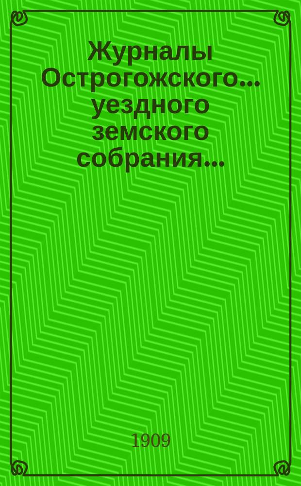 Журналы Острогожского... уездного земского собрания.. : С докладами, отчетами и др. прил. очередного... сессии 1908 года