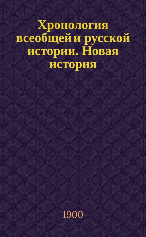 Хронология всеобщей и русской истории. Новая история : Пособие и справочная книга при изучении истории в сред. учеб. заведениях