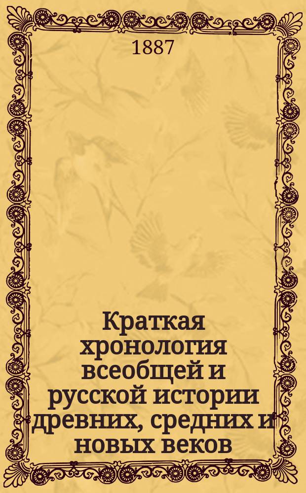 Краткая хронология всеобщей и русской истории древних, средних и новых веков : Для III и IV классов гимназий и прогимназий и для низших учеб. заведений