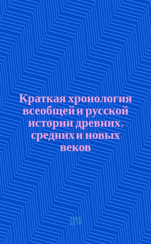 Краткая хронология всеобщей и русской истории древних, средних и новых веков : Для III и IV классов гимназий и прогимназий и для низших учеб. заведений