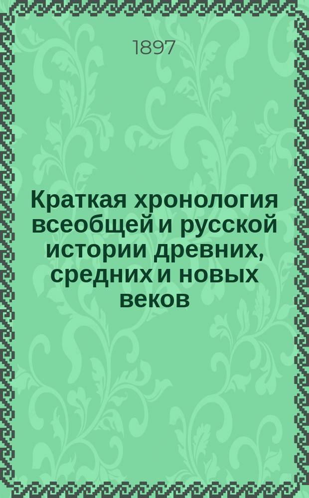 Краткая хронология всеобщей и русской истории древних, средних и новых веков : Пособие при изучении элементарного курса истории (в III кл. гимн., в III, IV и V кл. реальных училищ, в прогимназ. и в др. учеб. заведениях сред. и низшего разрядов)