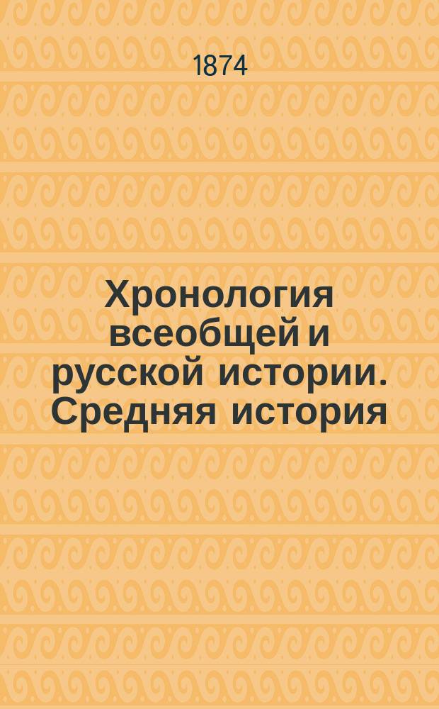Хронология всеобщей и русской истории. Средняя история : Систематический курс : Сост. по новой примерной программе, утв. г. министром народного просвещения, М. Острогорский