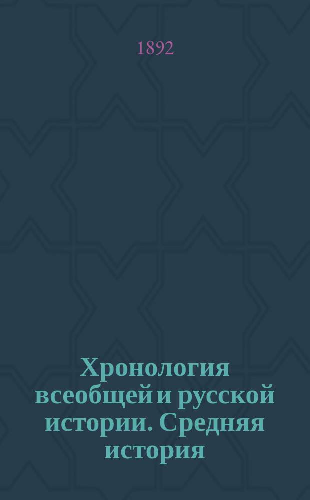 Хронология всеобщей и русской истории. Средняя история : Пособие и справочная книга при изучении истории в сред. учеб. заведениях