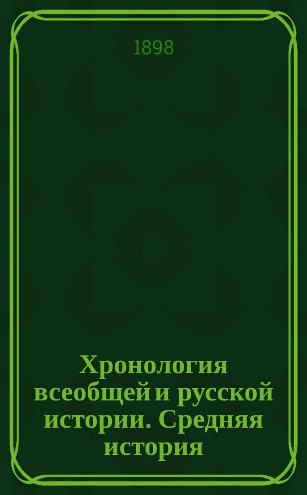 Хронология всеобщей и русской истории. Средняя история : Пособие и справочная книга при изучении истории в сред. учеб. заведениях