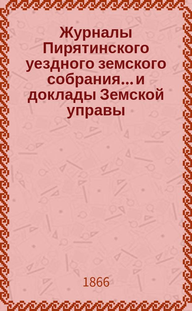Журналы Пирятинского уездного земского собрания... и доклады Земской управы