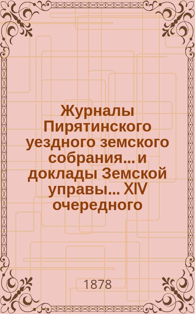 Журналы Пирятинского уездного земского собрания... и доклады Земской управы. ... XIV очередного... 1878 года