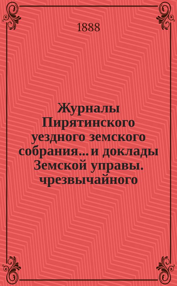 Журналы Пирятинского уездного земского собрания... и доклады Земской управы. чрезвычайного... 5-го февраля 1888 года