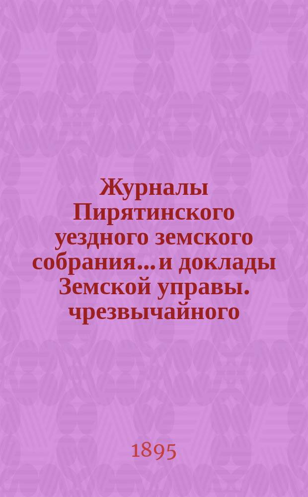 Журналы Пирятинского уездного земского собрания... и доклады Земской управы. чрезвычайного... 20 ноября 1894 г., 10 января и 7 февраля 1895 года