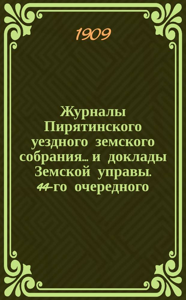 Журналы Пирятинского уездного земского собрания... и доклады Земской управы. 44-го очередного... 29 и 30 сентября 1908 года и доклады Управы