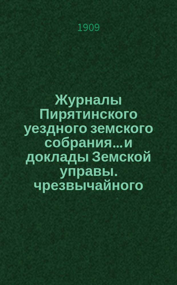 Журналы Пирятинского уездного земского собрания... и доклады Земской управы. чрезвычайного... 25 мая 1908 года и приложения к ним