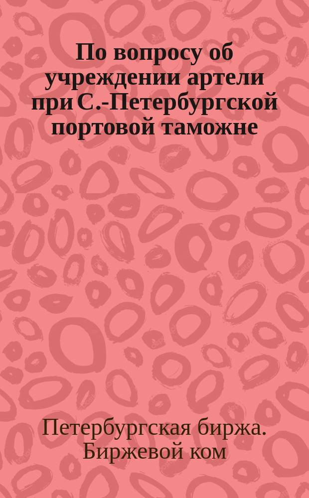 По вопросу об учреждении артели при С.-Петербургской портовой таможне