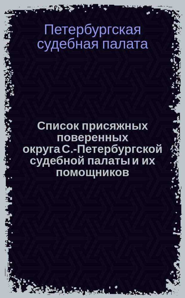 Список присяжных поверенных округа С.-Петербургской судебной палаты и их помощников...