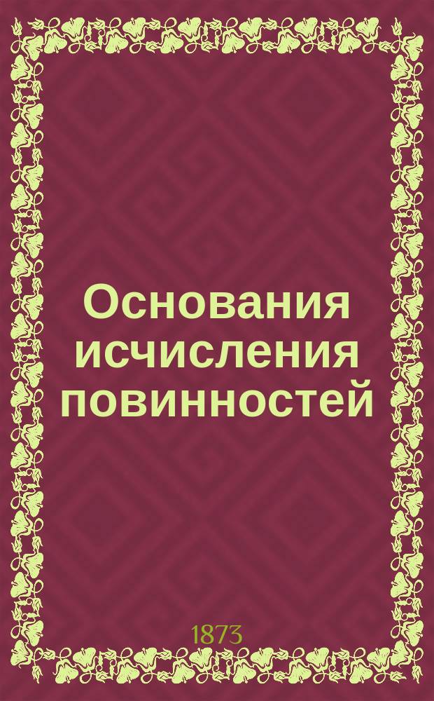 Основания исчисления повинностей : (Ст. II Временных правил для земских учреждений по делам о земских повинностях) : К раскладке уезд. зем. сбора С.-Петерб. уезда на 1874 г., сост. Зем. управой С.-Петерб. уезда