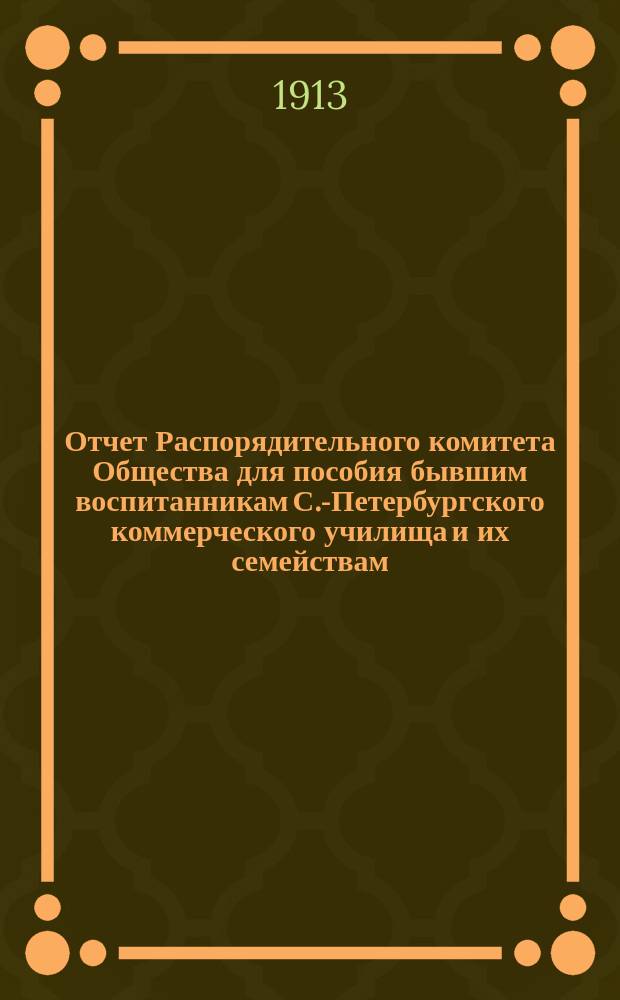 Отчет Распорядительного комитета Общества для пособия бывшим воспитанникам С.-Петербургского коммерческого училища и их семействам... ... за сорок первый год