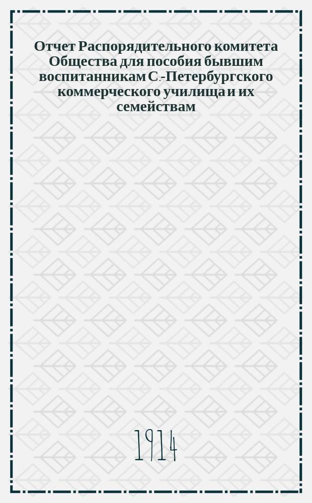 Отчет Распорядительного комитета Общества для пособия бывшим воспитанникам С.-Петербургского коммерческого училища и их семействам... ... за сорок второй год