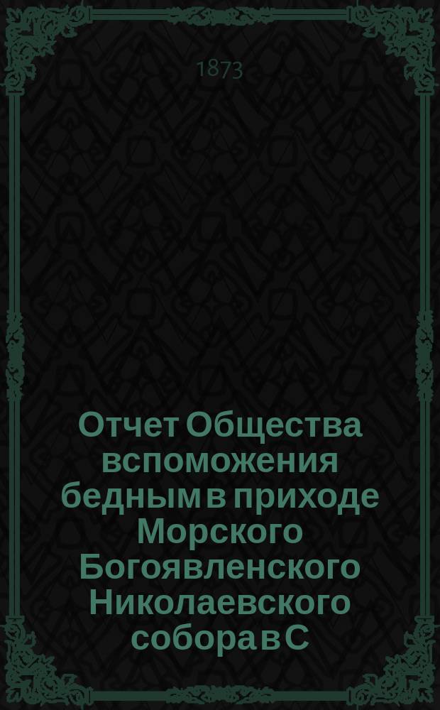 Отчет Общества вспоможения бедным в приходе Морского Богоявленского Николаевского собора в С.-Петербурге... ... за восемнадцатый (1887-88) год
