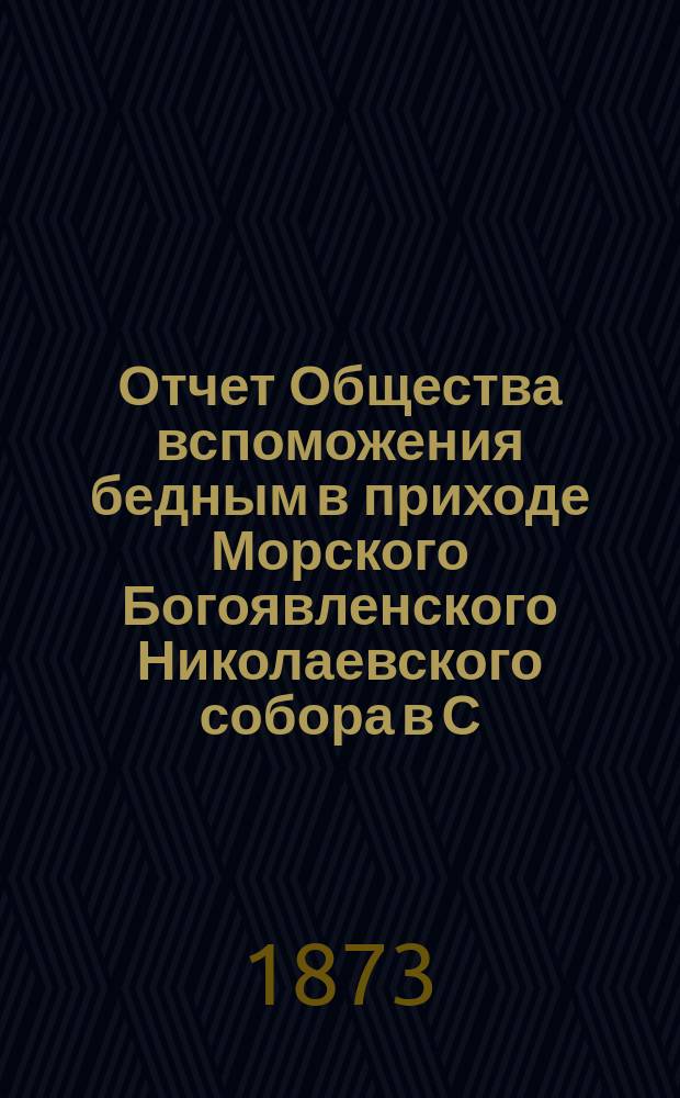 Отчет Общества вспоможения бедным в приходе Морского Богоявленского Николаевского собора в С.-Петербурге... ... за сорок четвертый 1913-1914 год
