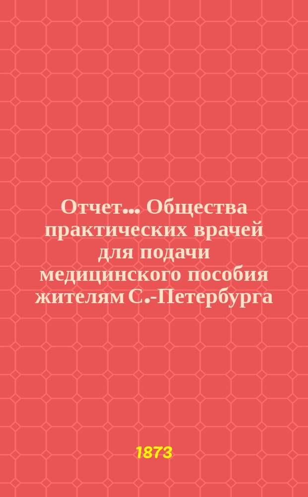 Отчет... Общества практических врачей для подачи медицинского пособия жителям С.-Петербурга... ... за 1872 год
