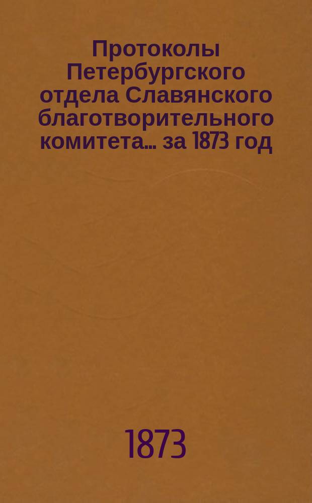 Протоколы Петербургского отдела Славянского благотворительного комитета... ... за 1873 год. № 1-2, 7-12