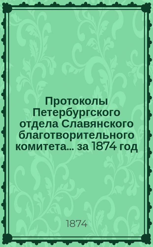 Протоколы Петербургского отдела Славянского благотворительного комитета... ... за 1874 год. № 1-8, 10-11, 14