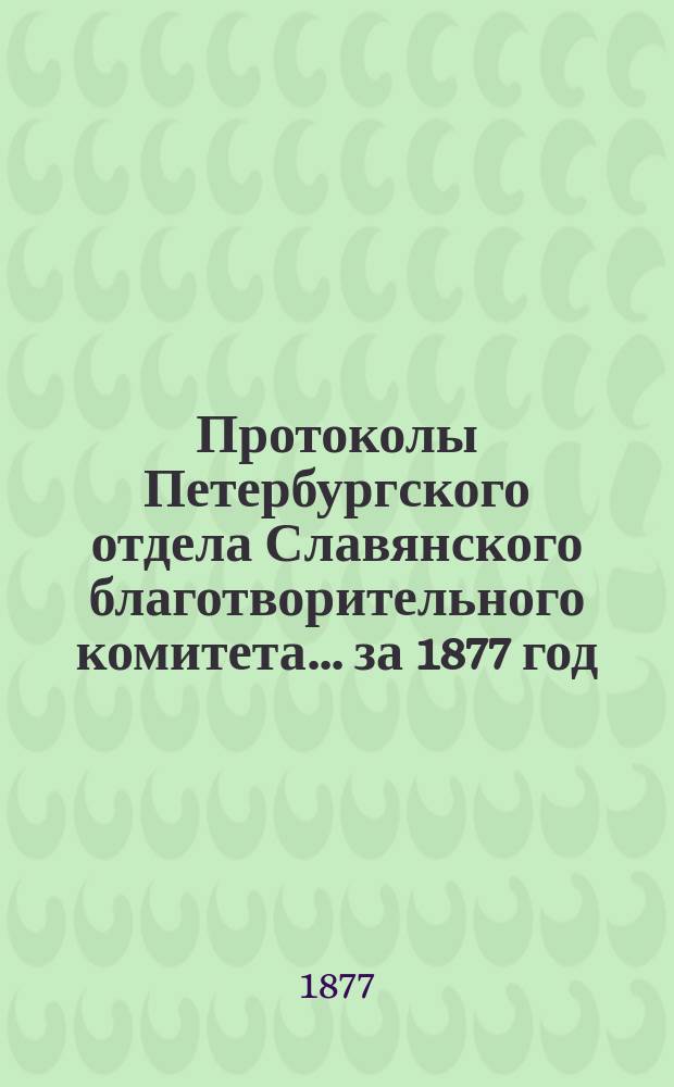 Протоколы Петербургского отдела Славянского благотворительного комитета... ... за 1877 год. № 1-3, 5-6 и... от 11-го мая 1877 года