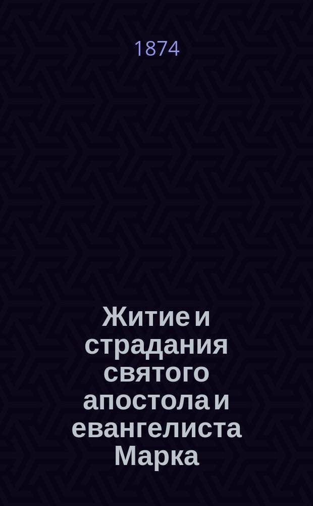 Житие и страдания святого апостола и евангелиста Марка : С прил. хромолитогр. снимка с св. иконы