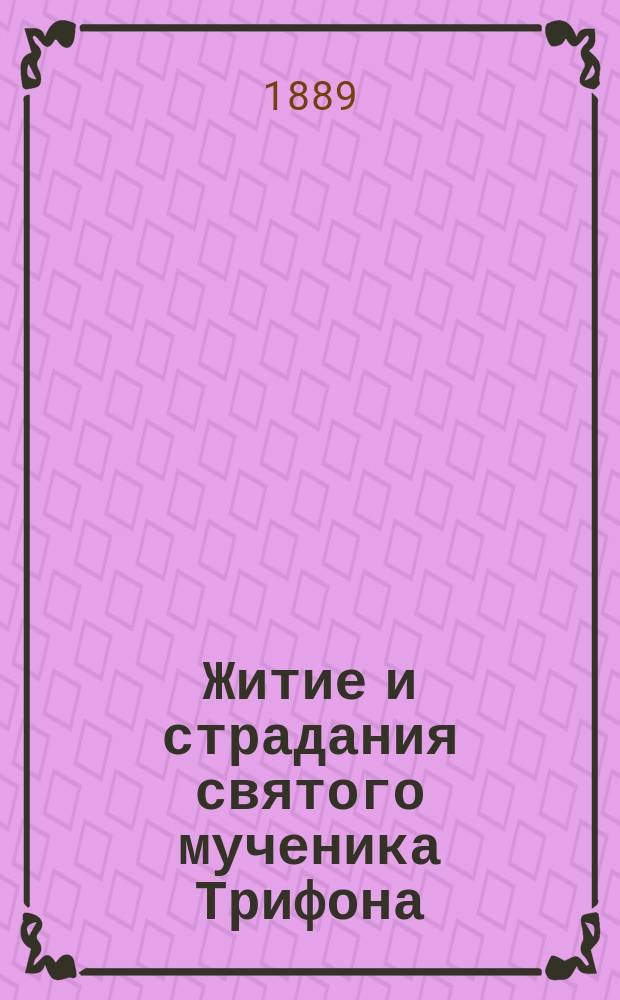 Житие и страдания святого мученика Трифона : Память его совершается 1 февр