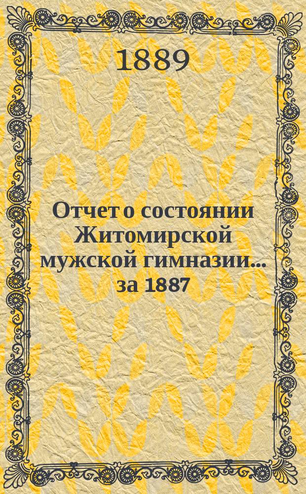 Отчет о состоянии Житомирской мужской гимназии... за 1887/8 учебный год