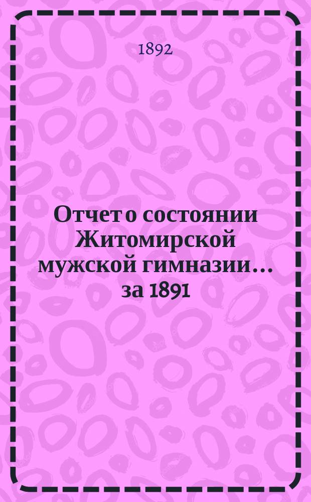 Отчет о состоянии Житомирской мужской гимназии... за 1891/92 учебный год