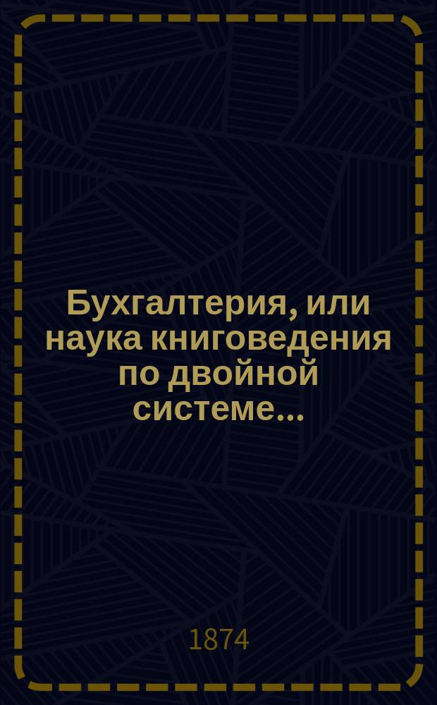 Бухгалтерия, или наука книговедения по двойной системе... : В 2 ч