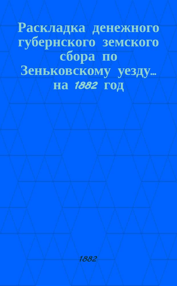 Раскладка денежного губернского земского сбора по Зеньковскому уезду... на 1882 год