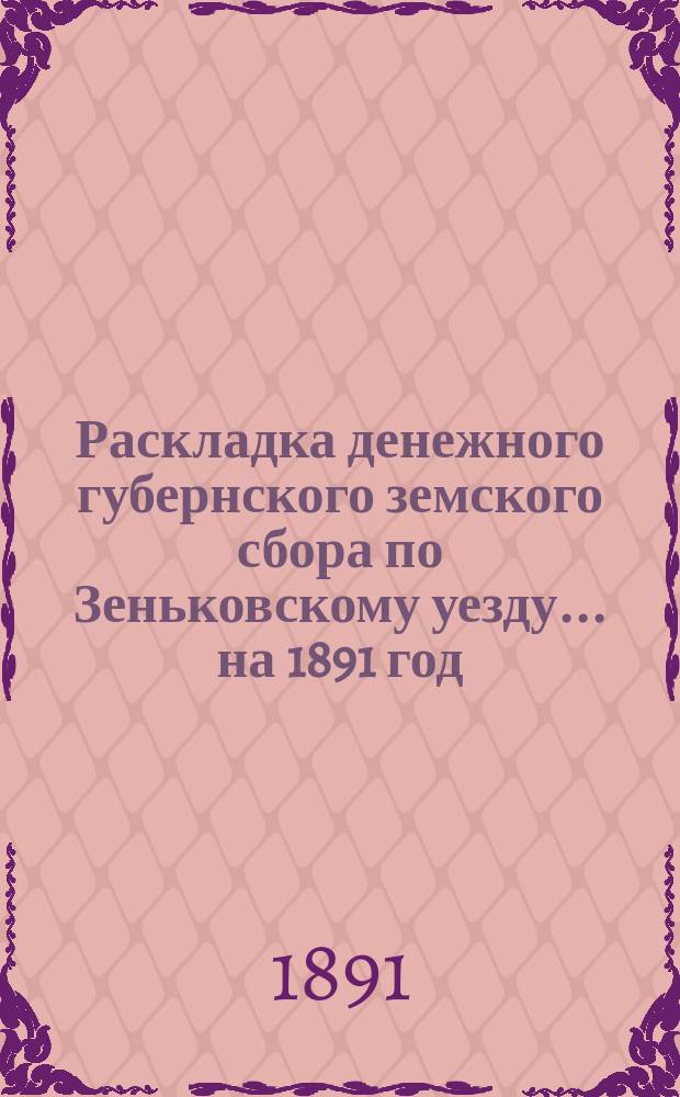 Раскладка денежного губернского земского сбора по Зеньковскому уезду... на 1891 год