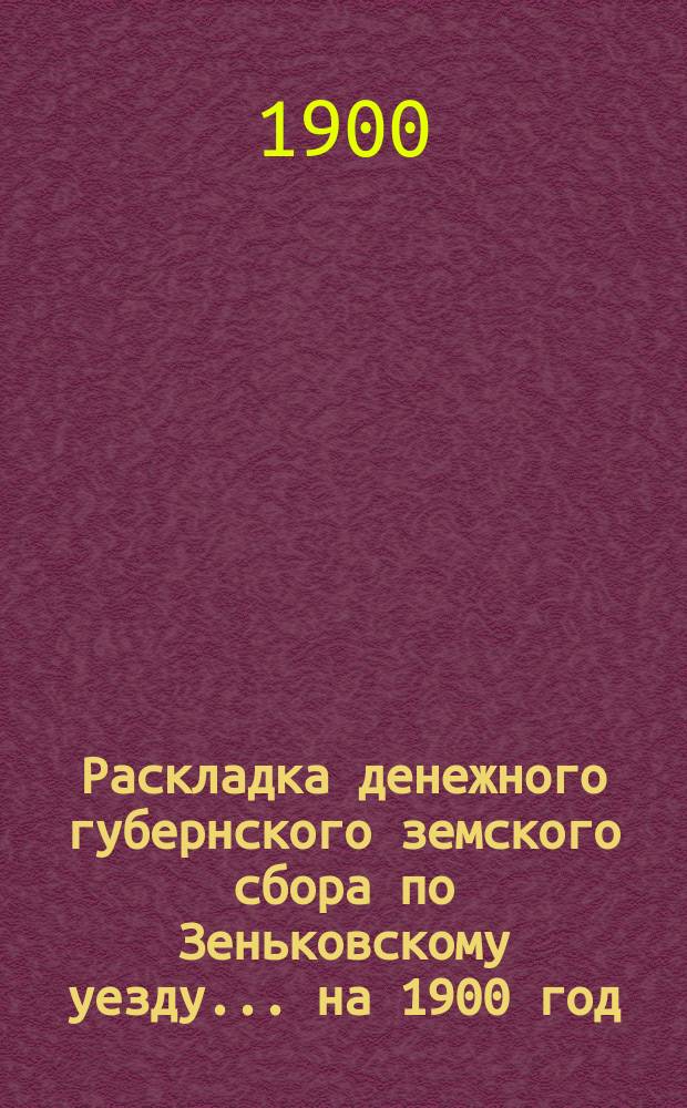Раскладка денежного губернского земского сбора по Зеньковскому уезду... на 1900 год