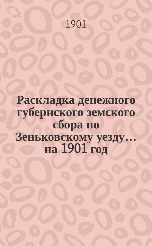 Раскладка денежного губернского земского сбора по Зеньковскому уезду... на 1901 год