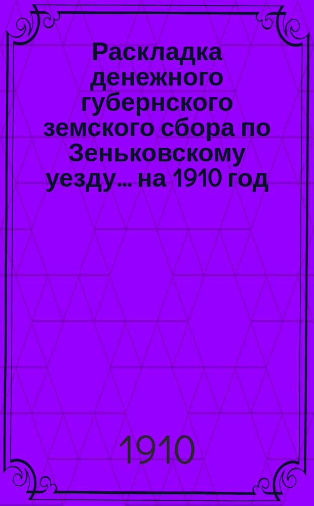 Раскладка денежного губернского земского сбора по Зеньковскому уезду... на 1910 год