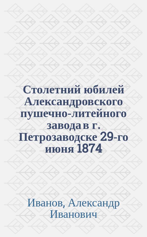 Столетний юбилей Александровского пушечно-литейного завода в г. Петрозаводске 29-го июня 1874
