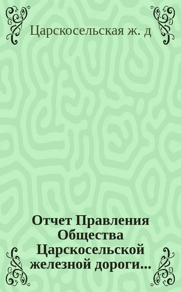 Отчет Правления Общества Царскосельской железной дороги...