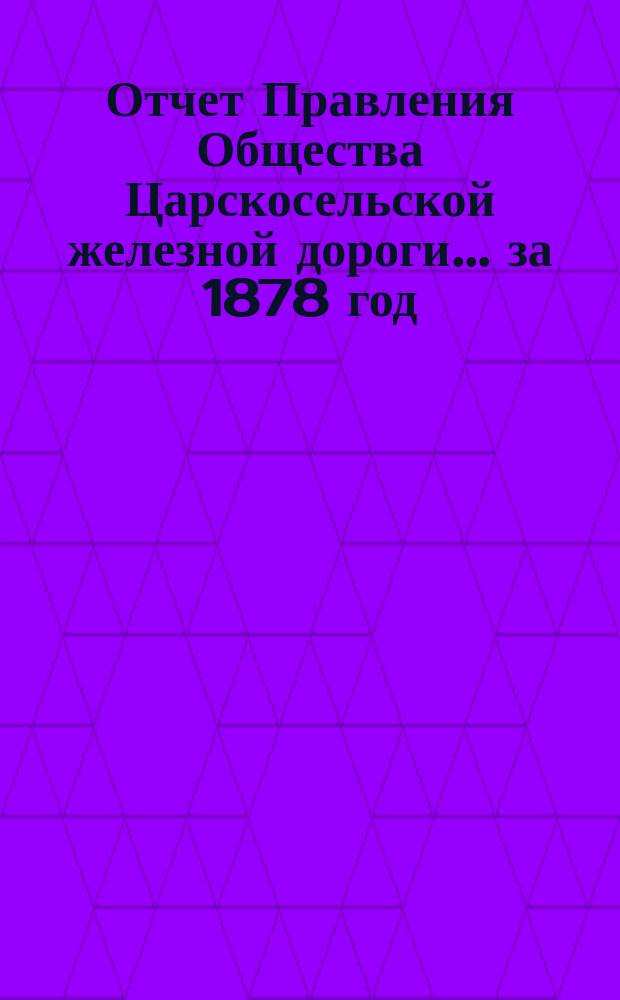 Отчет Правления Общества Царскосельской железной дороги... за 1878 год