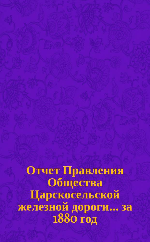 Отчет Правления Общества Царскосельской железной дороги... за 1880 год