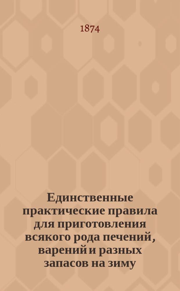 Единственные практические правила для приготовления всякого рода печений, варений и разных запасов на зиму : Пер. с пол