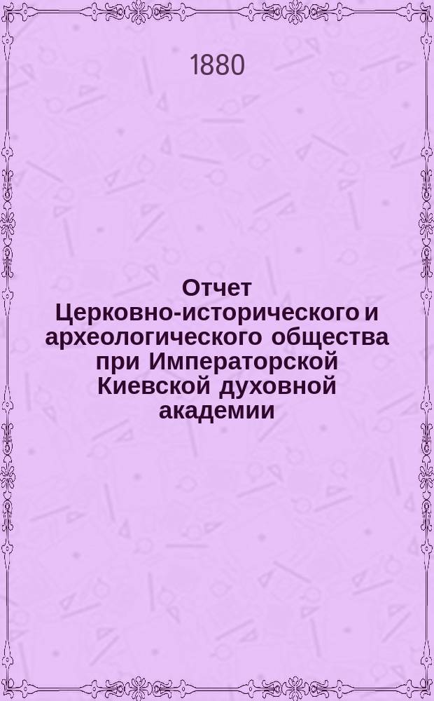 Отчет Церковно-исторического и археологического общества при Императорской Киевской духовной академии... за 1879 год