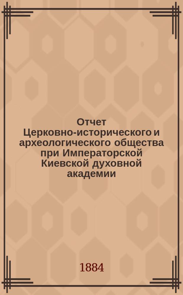 Отчет Церковно-исторического и археологического общества при Императорской Киевской духовной академии... за 1883 год