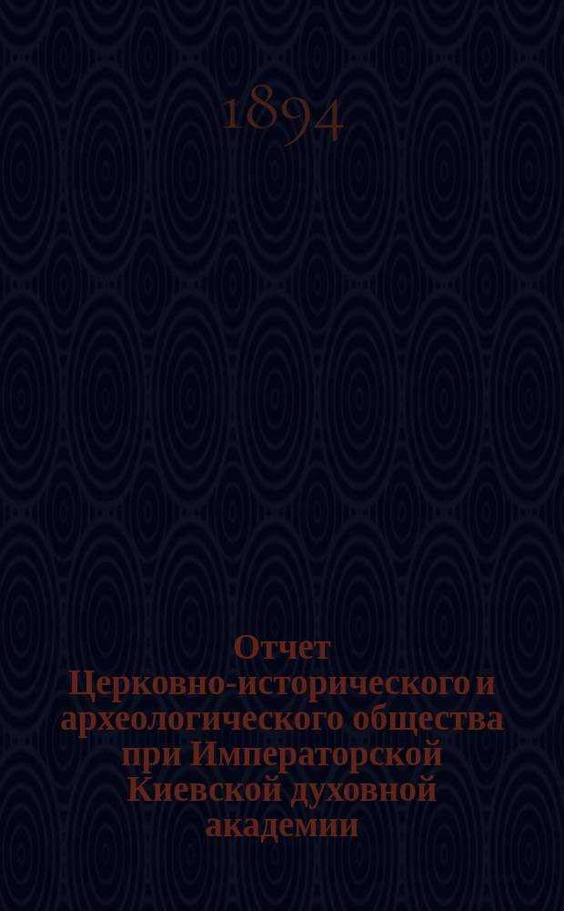 Отчет Церковно-исторического и археологического общества при Императорской Киевской духовной академии... за 1893 год