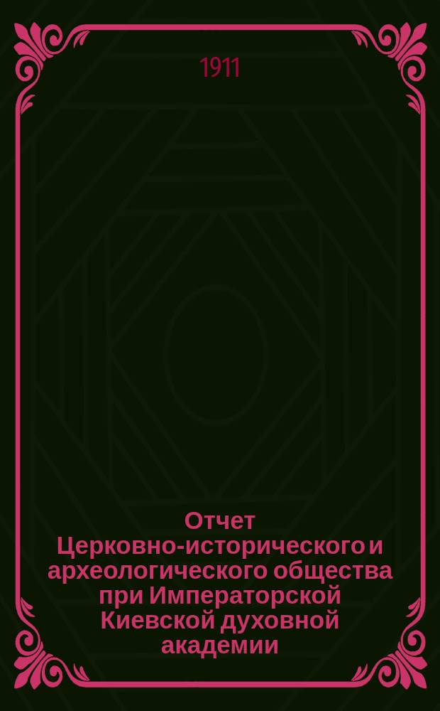 Отчет Церковно-исторического и археологического общества при Императорской Киевской духовной академии... за 1910 год