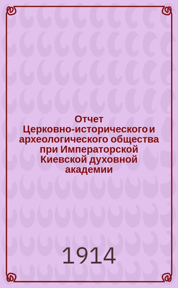 Отчет Церковно-исторического и археологического общества при Императорской Киевской духовной академии... за 1913 год