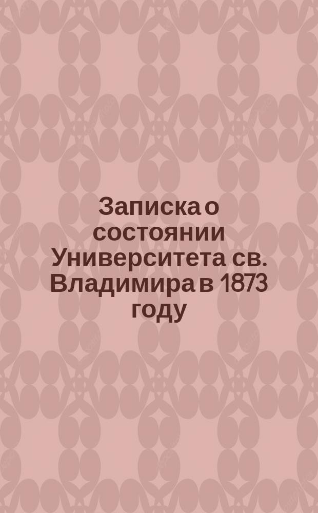 Записка о состоянии Университета св. Владимира в 1873 году : Извлеч. из отчета. в 1874 году