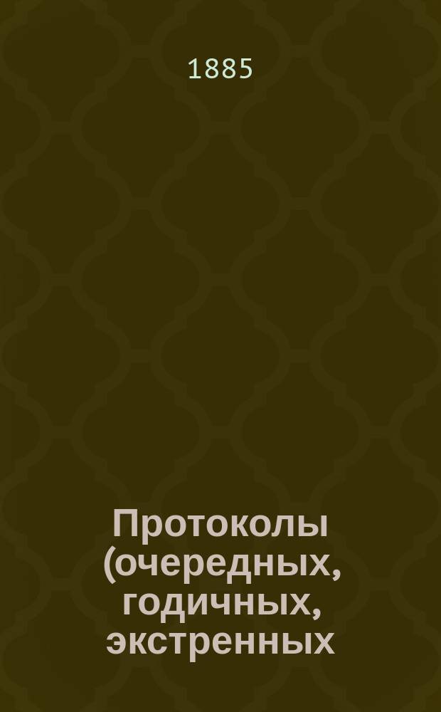 Протоколы (очередных, годичных, экстренных) заседаний Общества екатеринославских врачей... ... (С ноября 1884 г. по сентябрь 1885 года)