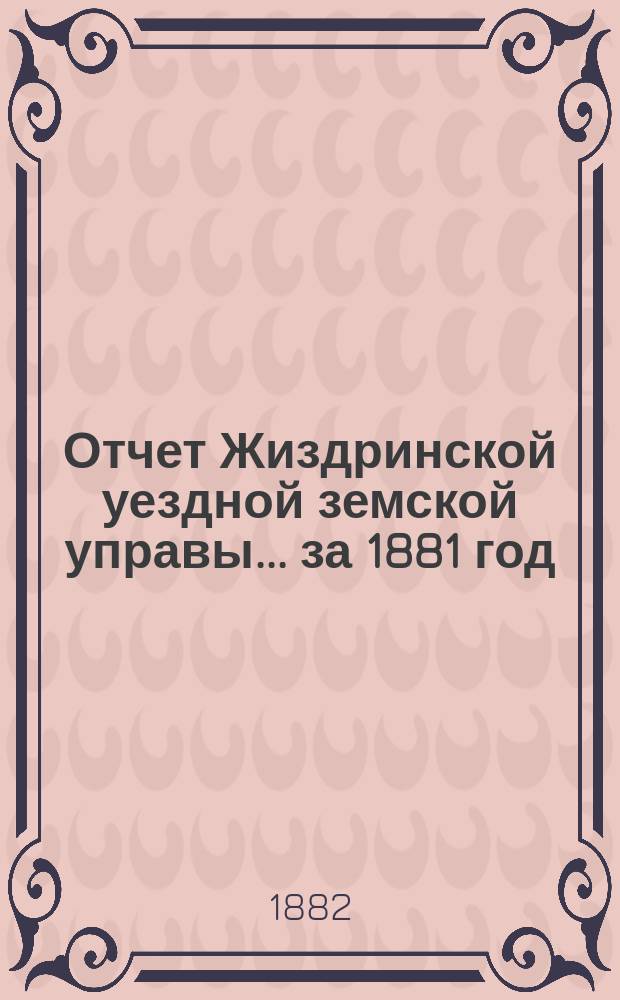 Отчет Жиздринской уездной земской управы... за 1881 год